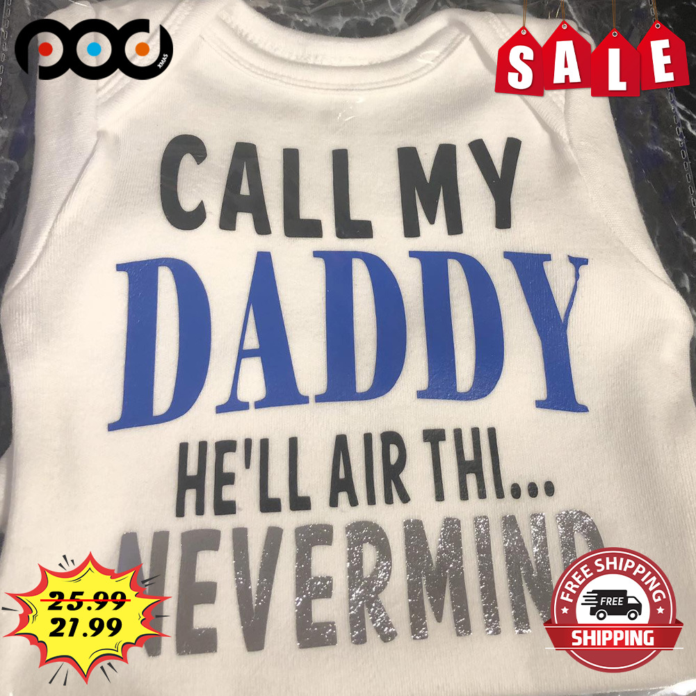 Call my daddy he'll air thi... nevermind shirt