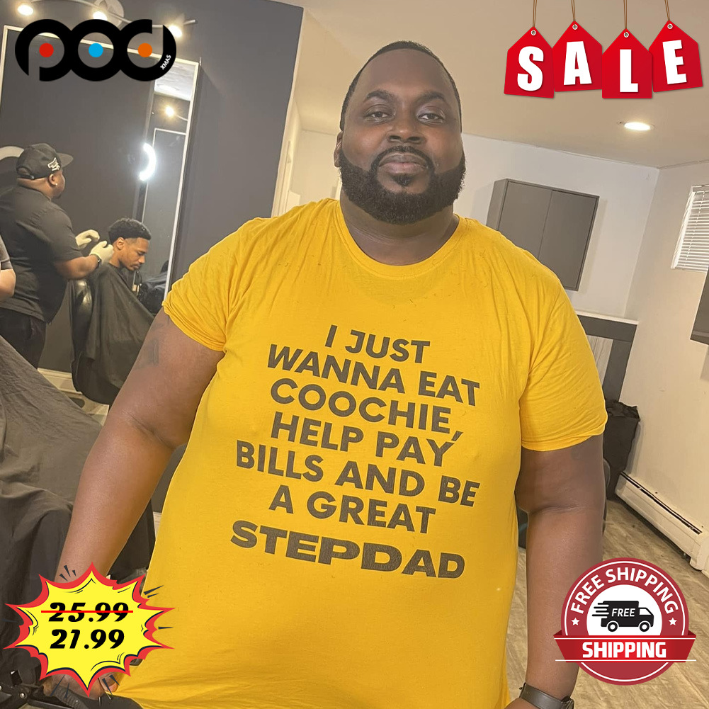 I just wanna eat coochie, help pay bills and be a great stepdad Shirt