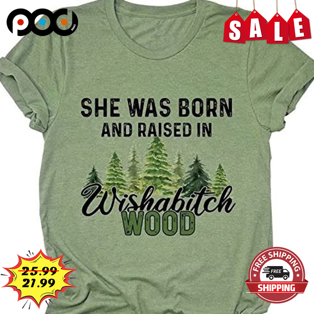 She was born and raised in wishabitch wood tree shirt