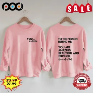 To the person behind me you are amazing beautiful and enough shirt