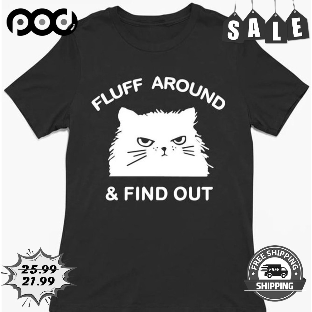 Fluff around and find out cat lover shirt