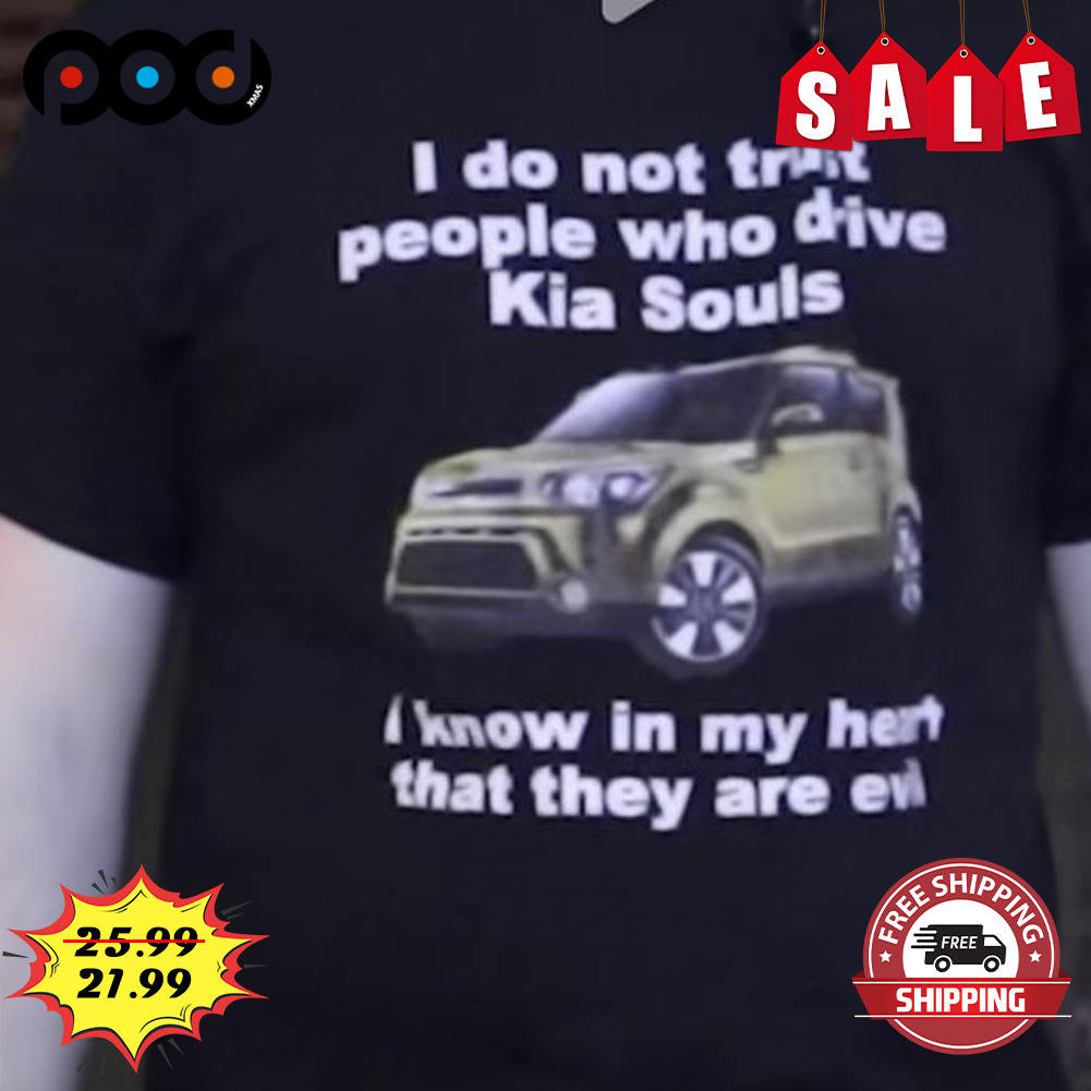 I don't trust people who drive Kia Soulsknow in my hart that they are shirt