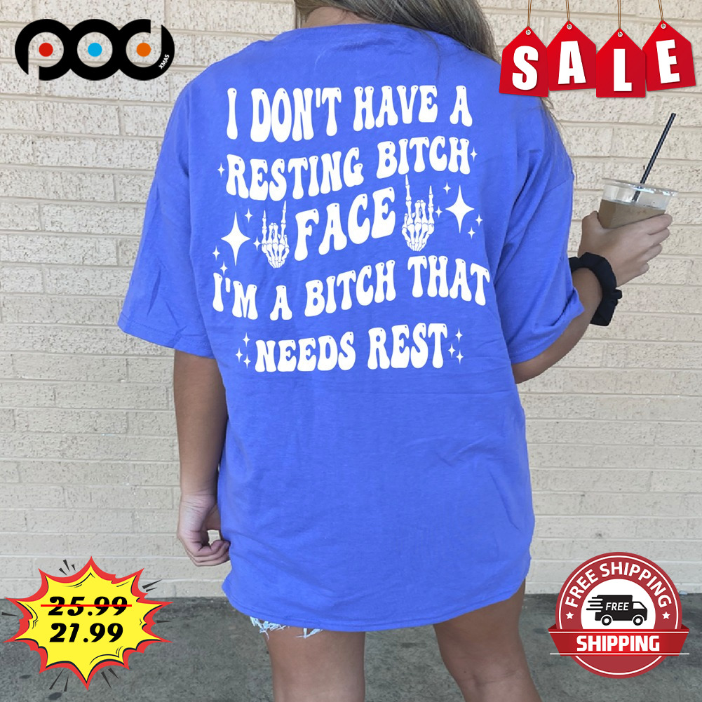 I Don't Have A Resting Bitch Face I'm A Bitch That Needs Rest shirt
