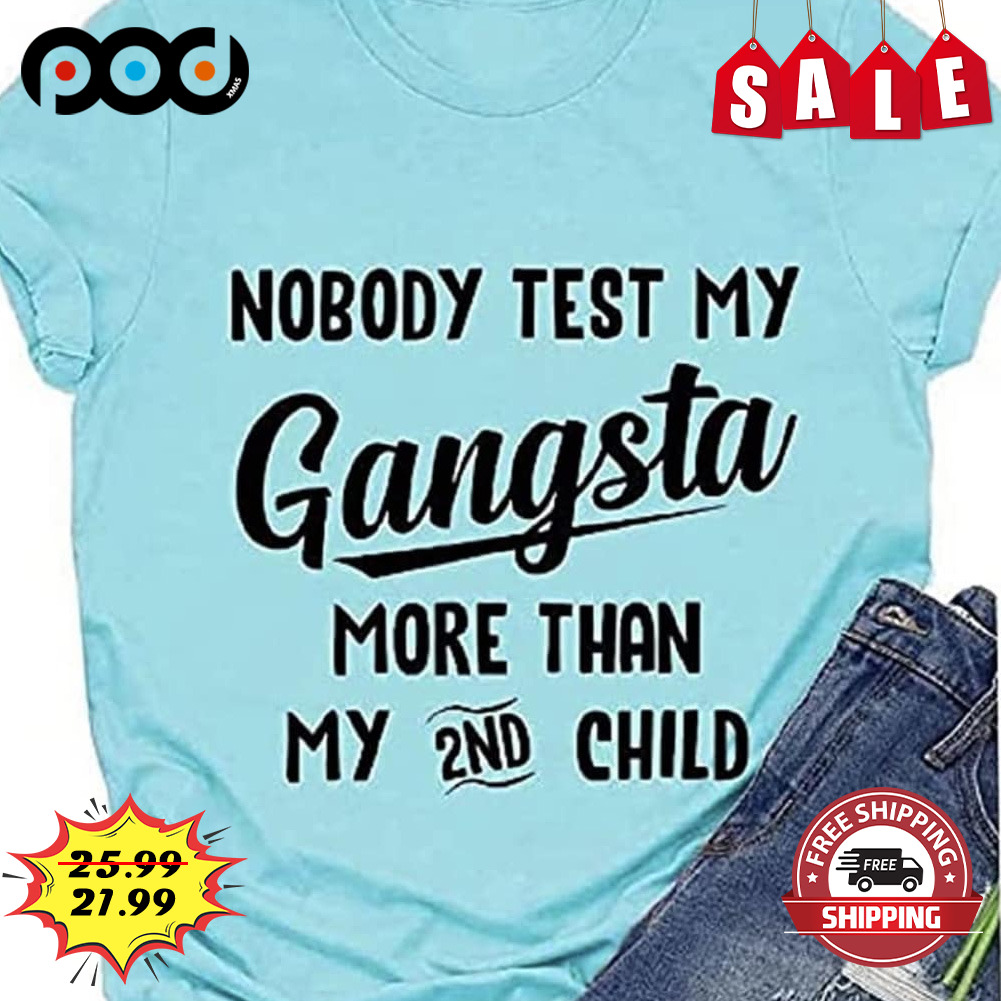 Nobody Test My Gangsta
more Than My 2nd Child Shirt