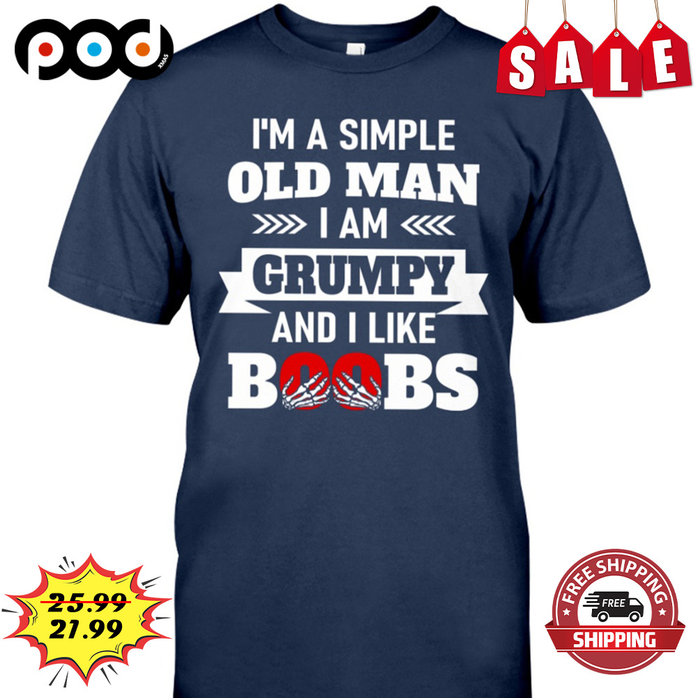 I'm A Simple Old Man I am Grumpy And I Like Boobs Shirt