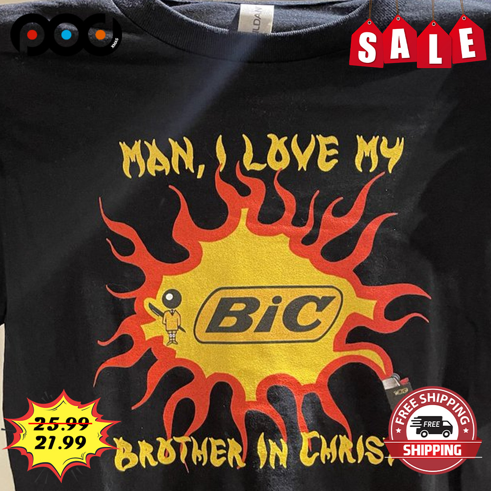 Man i love my bic brother in christ fire shirt