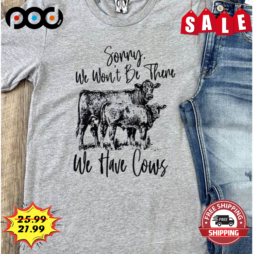 Sorry We Won't Be There
we Have Cows Shirt