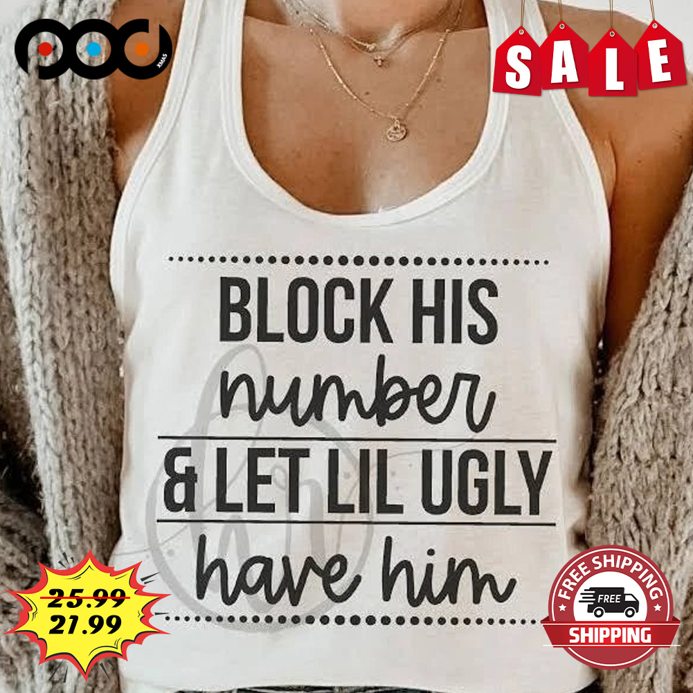 Block His Number & Let Lil Ugly Have Him Shirt