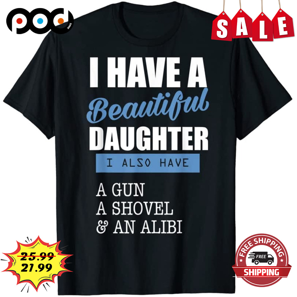 I Have A Beautiful Daughter
also Have
a Gun
a Shovel & An Alibi Shirt