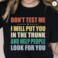 Don't test me
i will put you in the trunk and help people look for you shirt