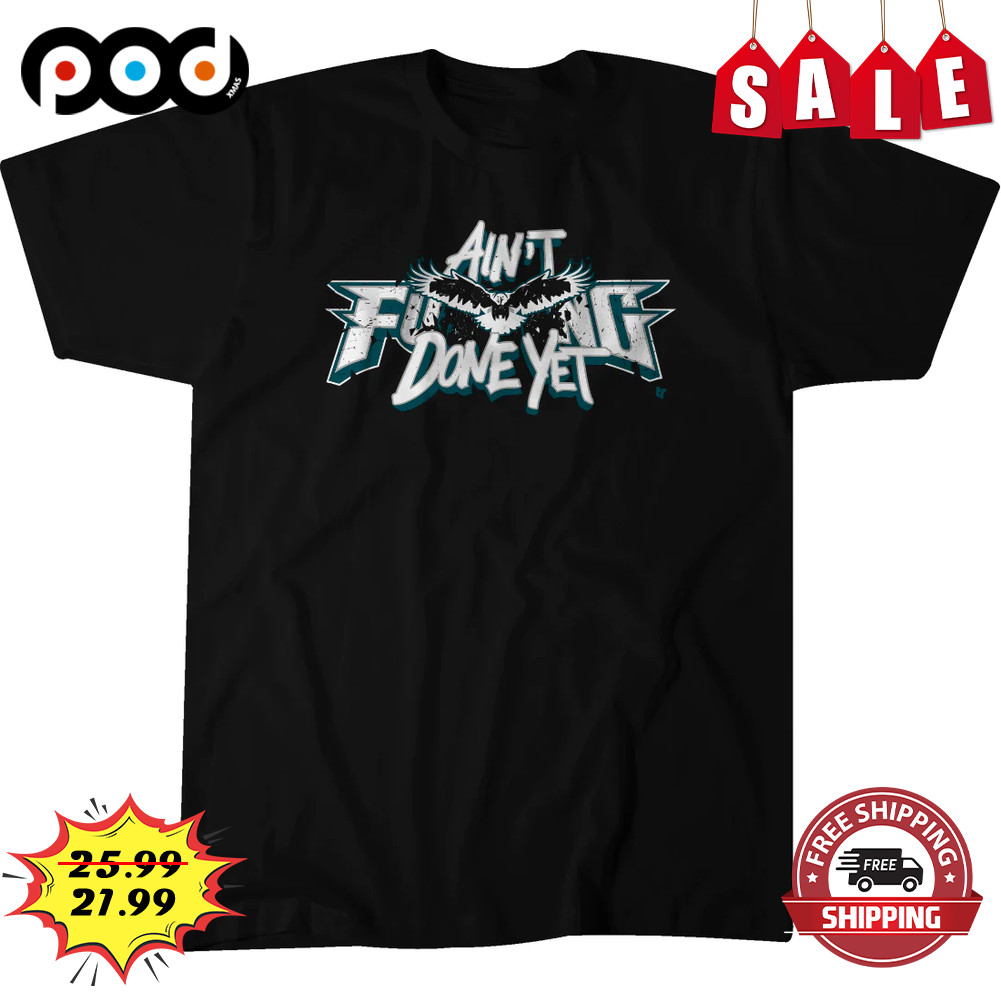 Ain't Fucking Done Yet Philadelphia Eagles NFL Shirt