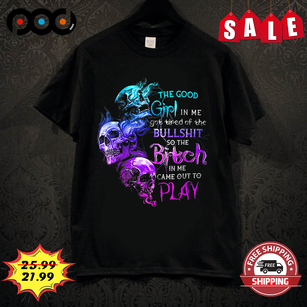 Skull Neon The Good Girl In Me Got Tired Of The Bitch In Me Came Out To Play Shirt