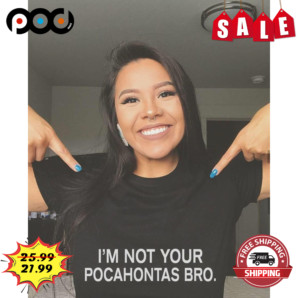 I'm Not Your Pocahontas Bro Shirt