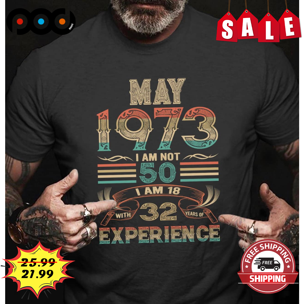 May 1973 I Am Not 50 I Am 18 With 32 Years Old Experience Retro Vintage Shirt