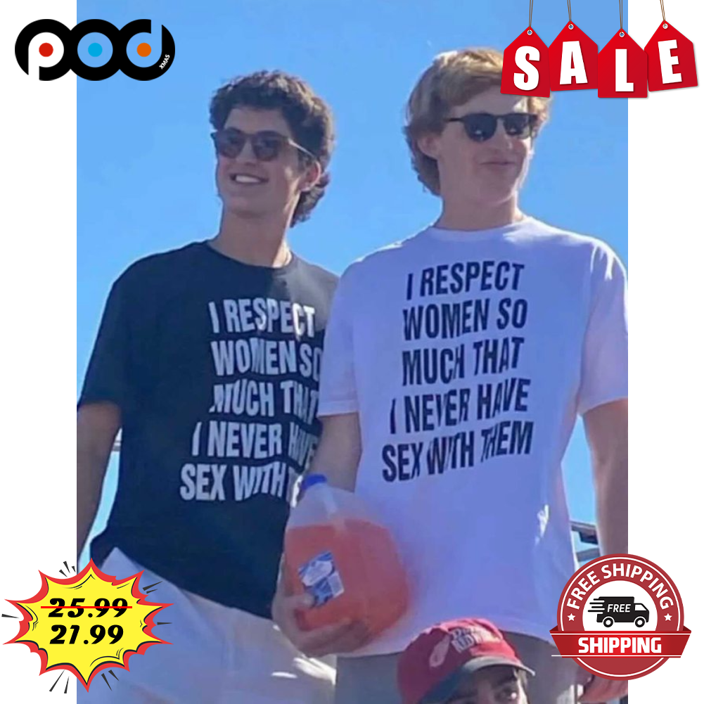 I Respect Women So Much That I Never Have Sex With Them Funny Shirt -  Custom Xmas Gift