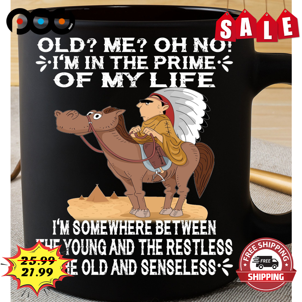 Old Me Oh No I'm In The Prime Of My Life I'm Somewhere Between The Young And The Restless The Old And Senseless Coffee Mug