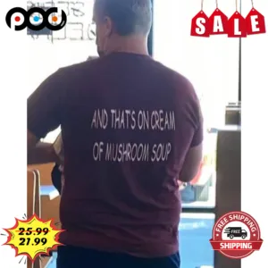 And That's On Cream Of Mushroom Soup Shirt