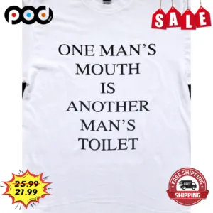 One Man's Mouth Is Another Man's Toilet Shirt