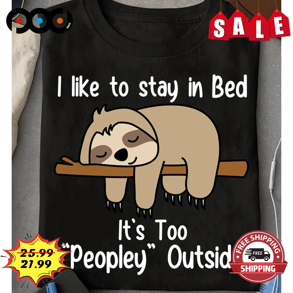 Sloth I Like To Stay In Bed It's Too Peopley Outside Shirt