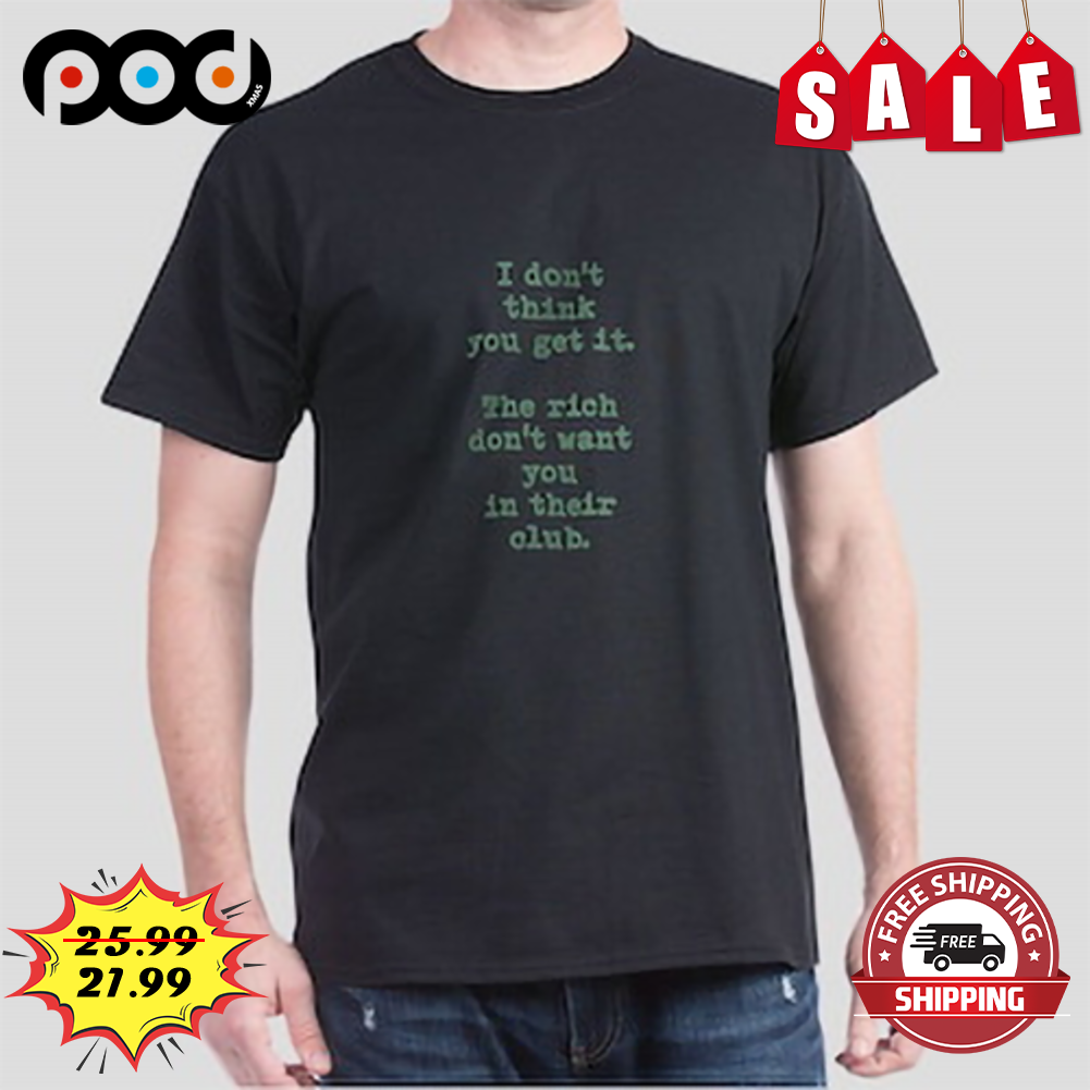 I Don't Think You Get It The Rich Don't Want You Their Olub Vintage Shirt 4 I Don't Think You Get It The Rich Don't Want You Their Olub Vintage Shirt