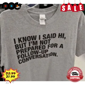 I Know I Said Hi But I'm Not Prepared For A Follow Up Conversation Vintage Shirt