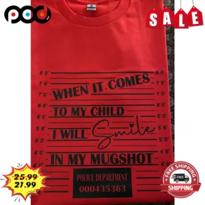 When It Comes To My Child I Will Smile In My Mugshot Jail Funny Shirt