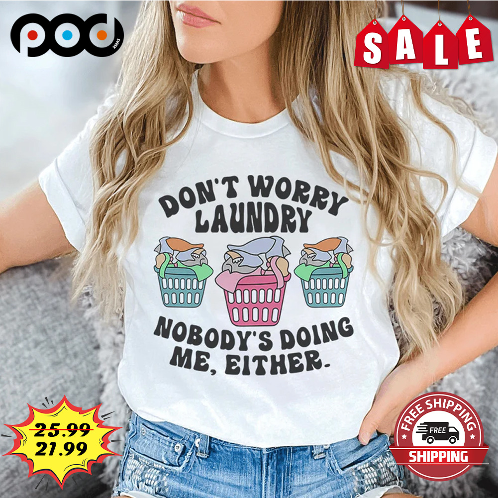 Don't Worry Laundry
nobody's Doing Me, Either shirt