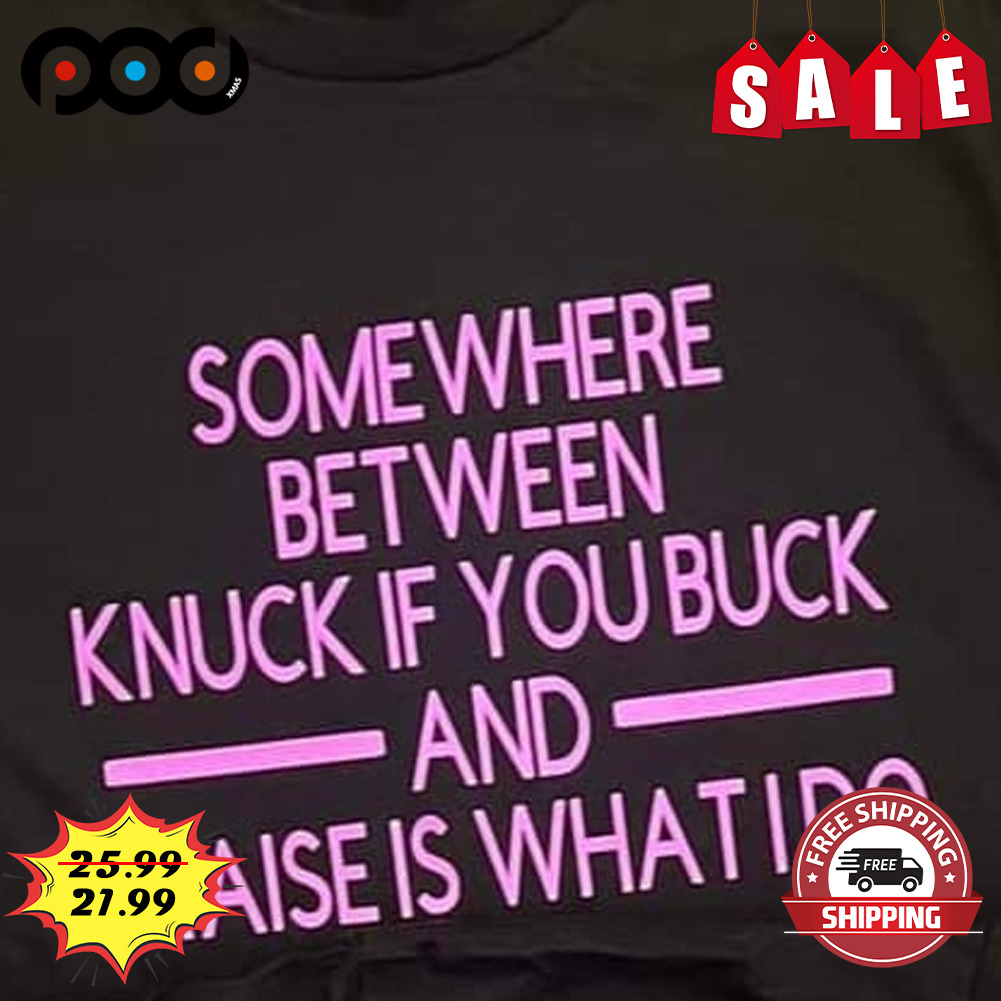 Somewhere between knuck if you buck and praise is what i do shirt