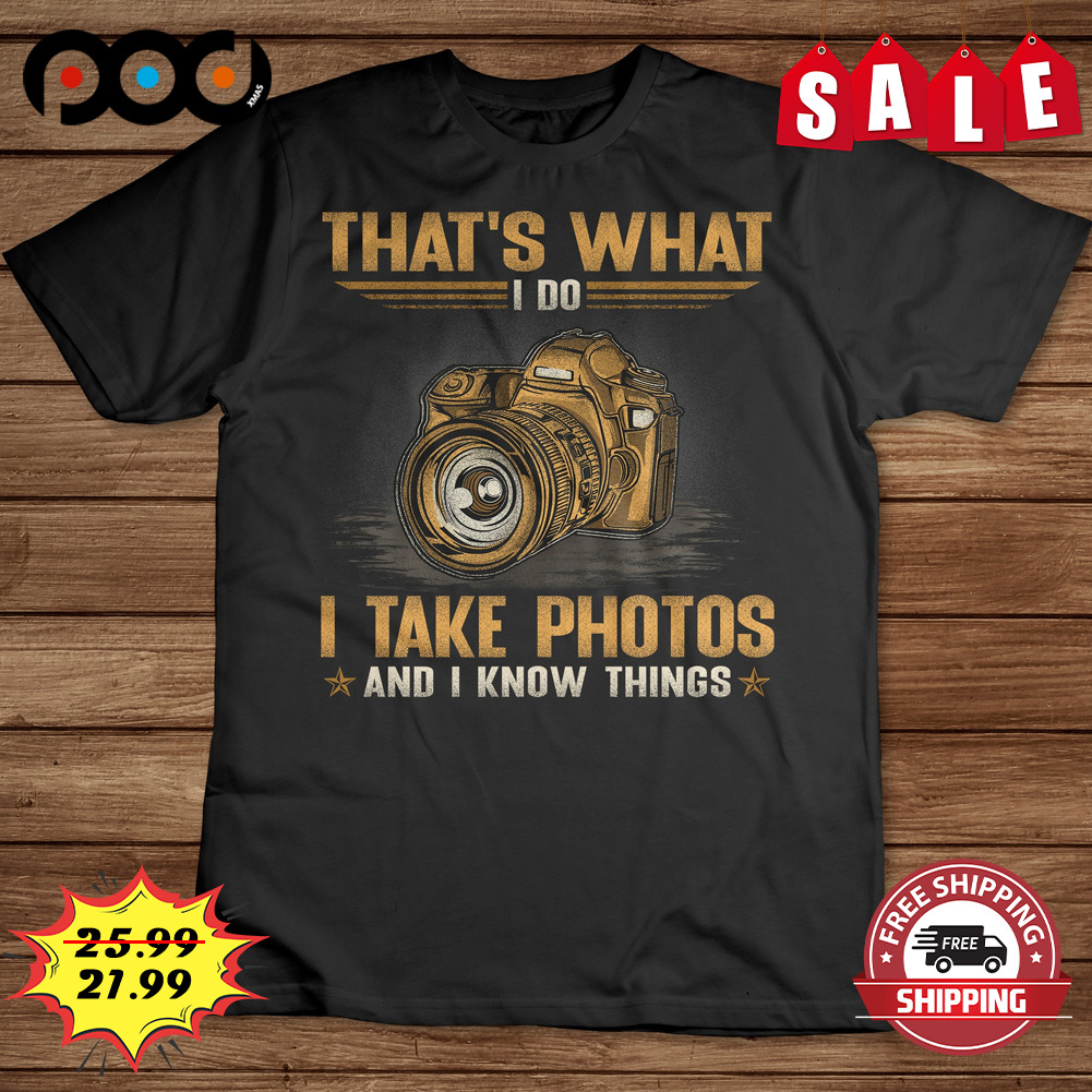 That's What 1001
i Take Photos And I Know Things Shirt