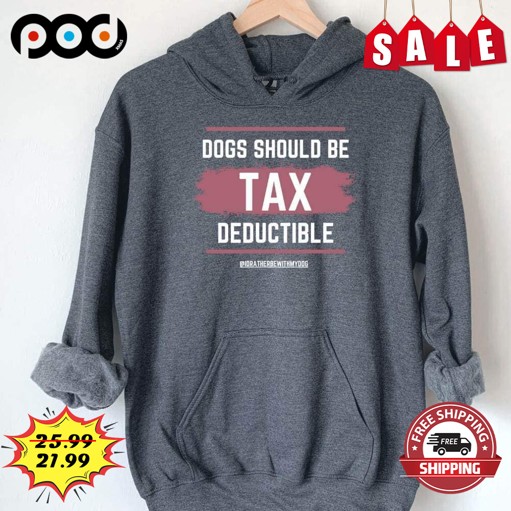 Dogs Should Be Tax
deductible shirt