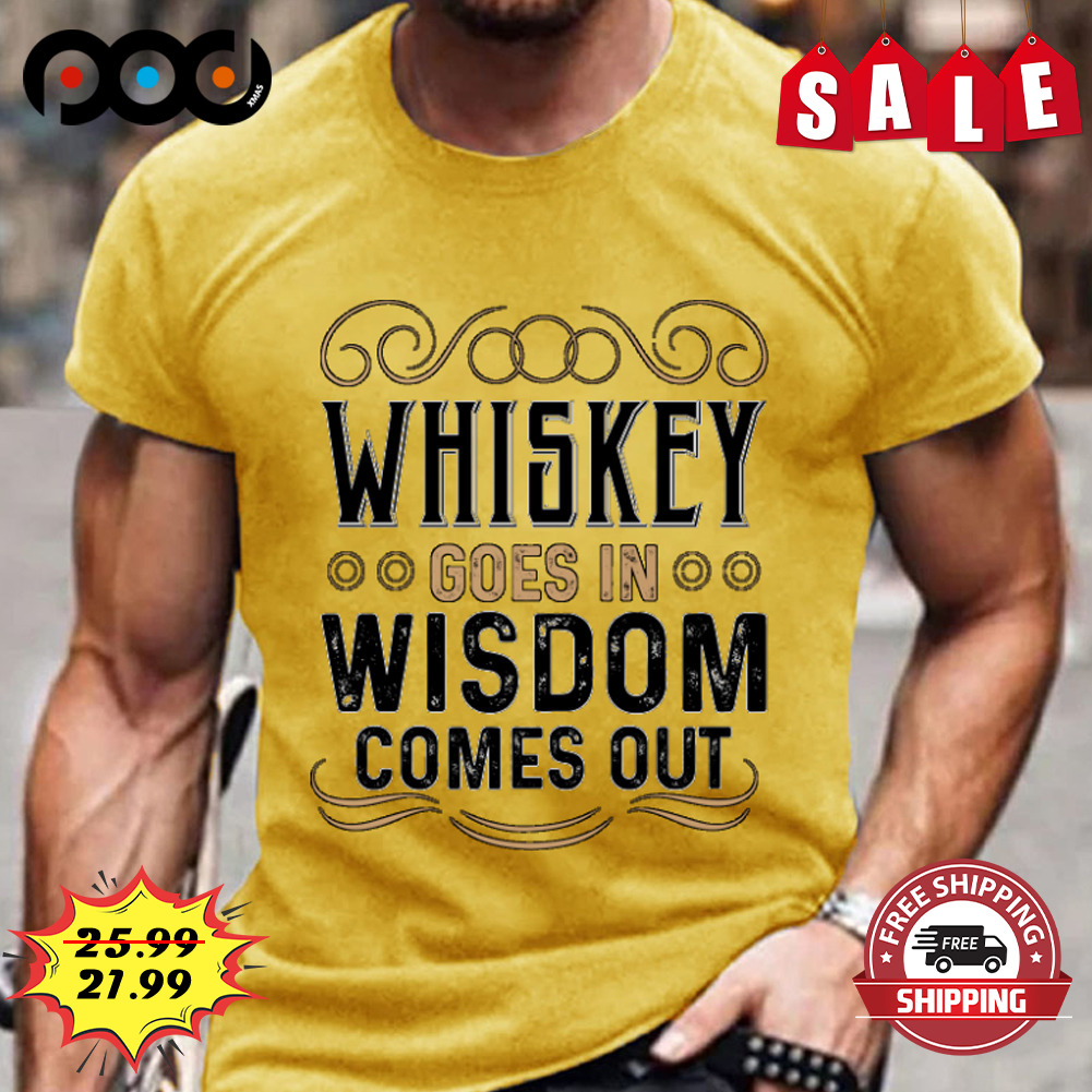Whiskey goes in wisdom comes out shirt