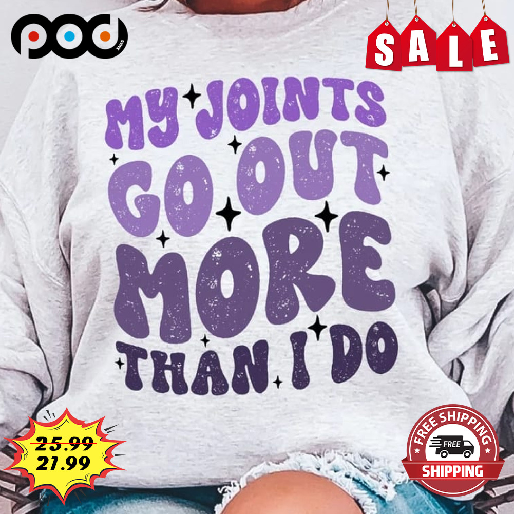 My joints go Out more than i'do shirt