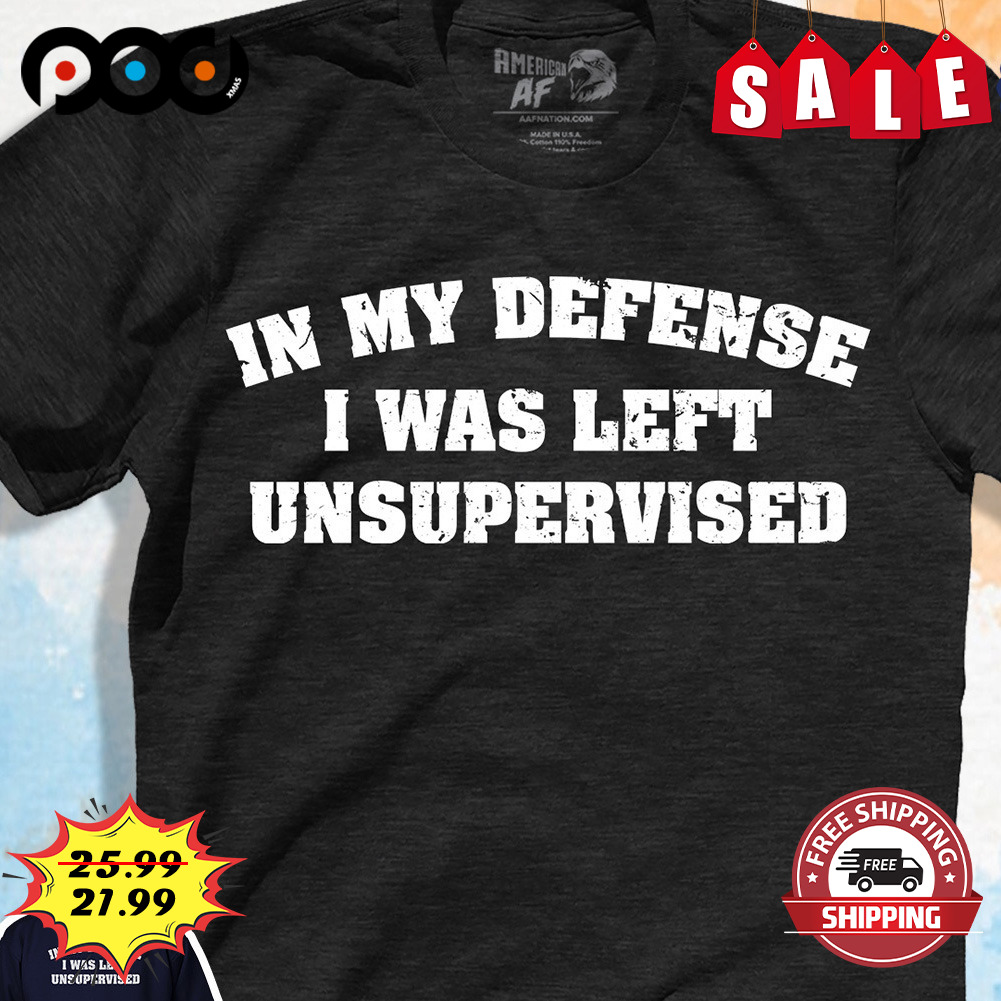 In My Defense
i Was Left Unsupervised shirt