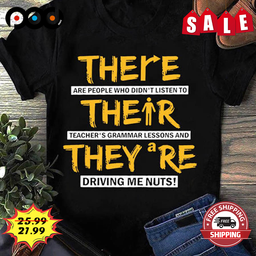 There
are People Who Didn't Listen To
their
teacher's Grammar Lessons And They're A
driving Me Nuts Shirt