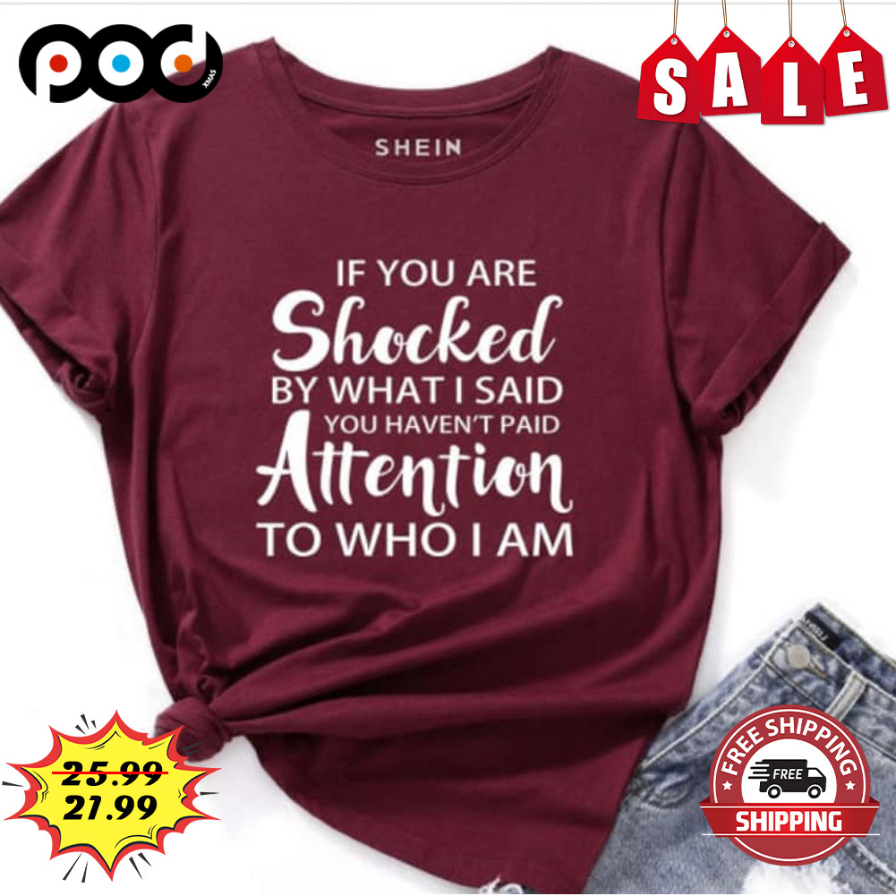 If You Are Shocked By What I Said Attention To Who I Am Shirt