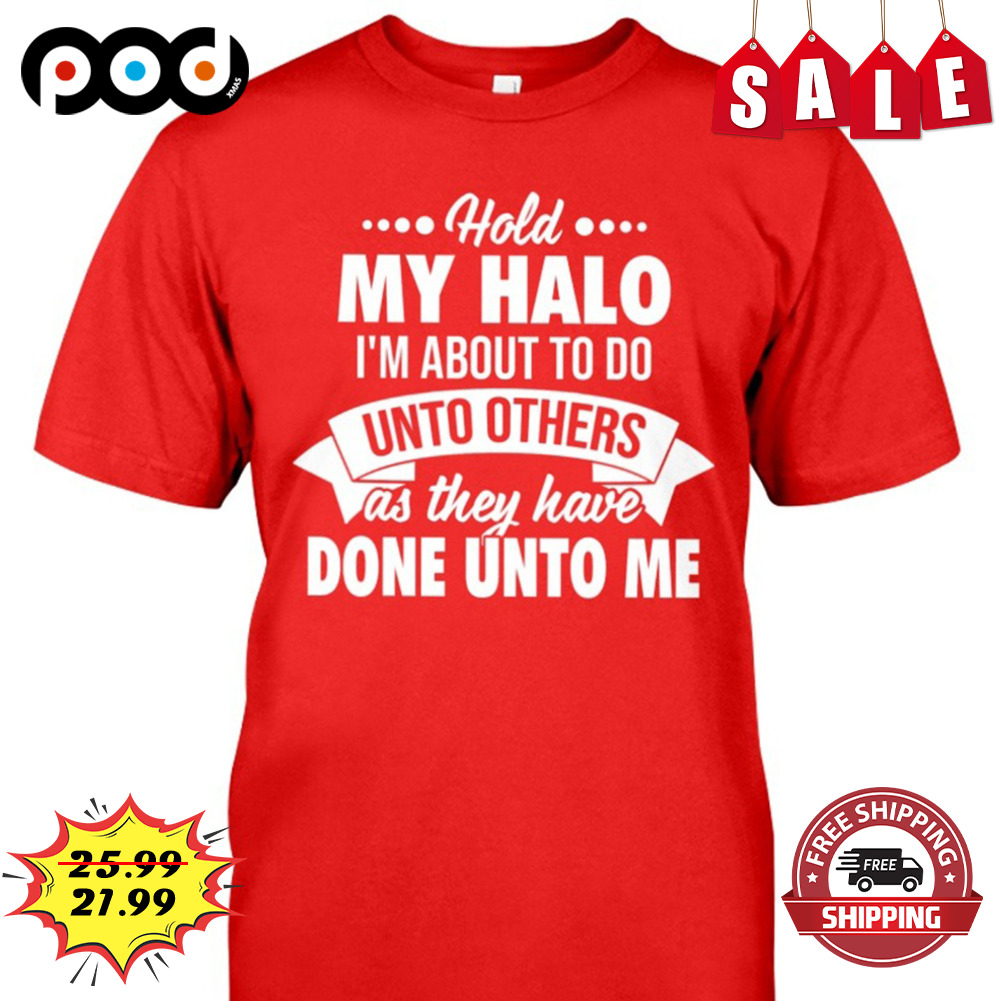 My Halo I'm About To Do
unto Others
as They Have Done Unto Me Shirt