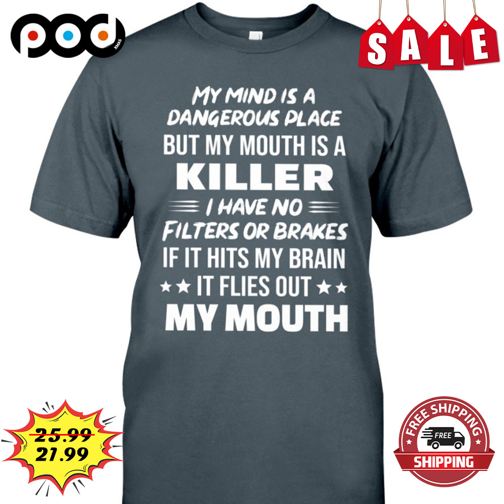 My Mind Is A Dangerous Place But My Mouth Is A
killer I Have No Filters Or Brakes If It Hits My Brain Shirt