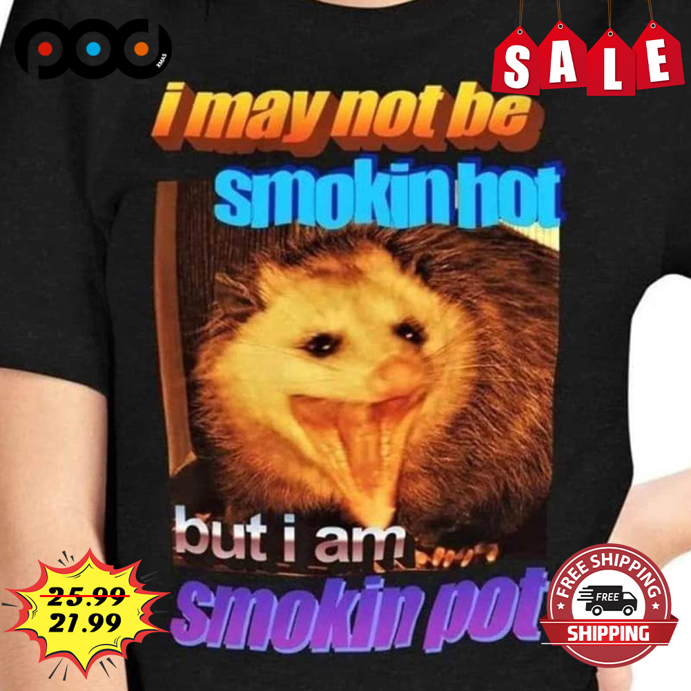 I May Not Be Smokin Hot
but I Am Smokin Pot Shirt