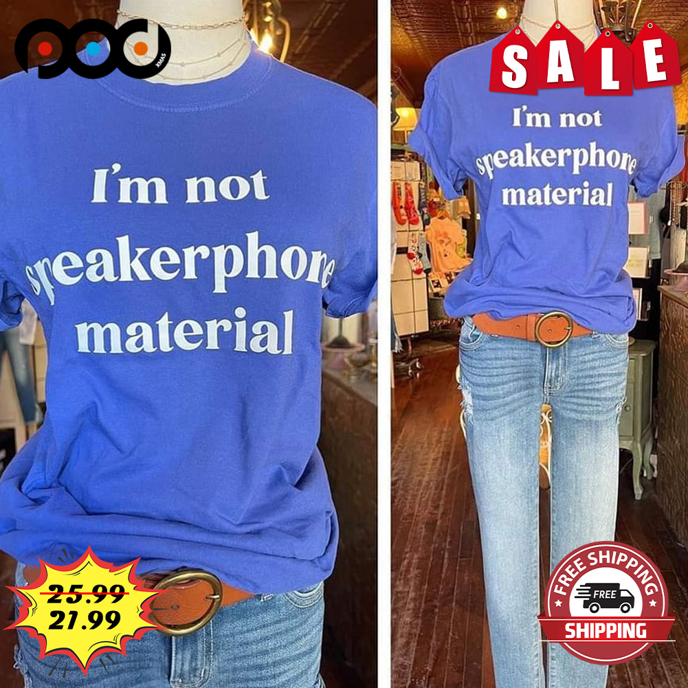 I'm not speakerphone material shirt