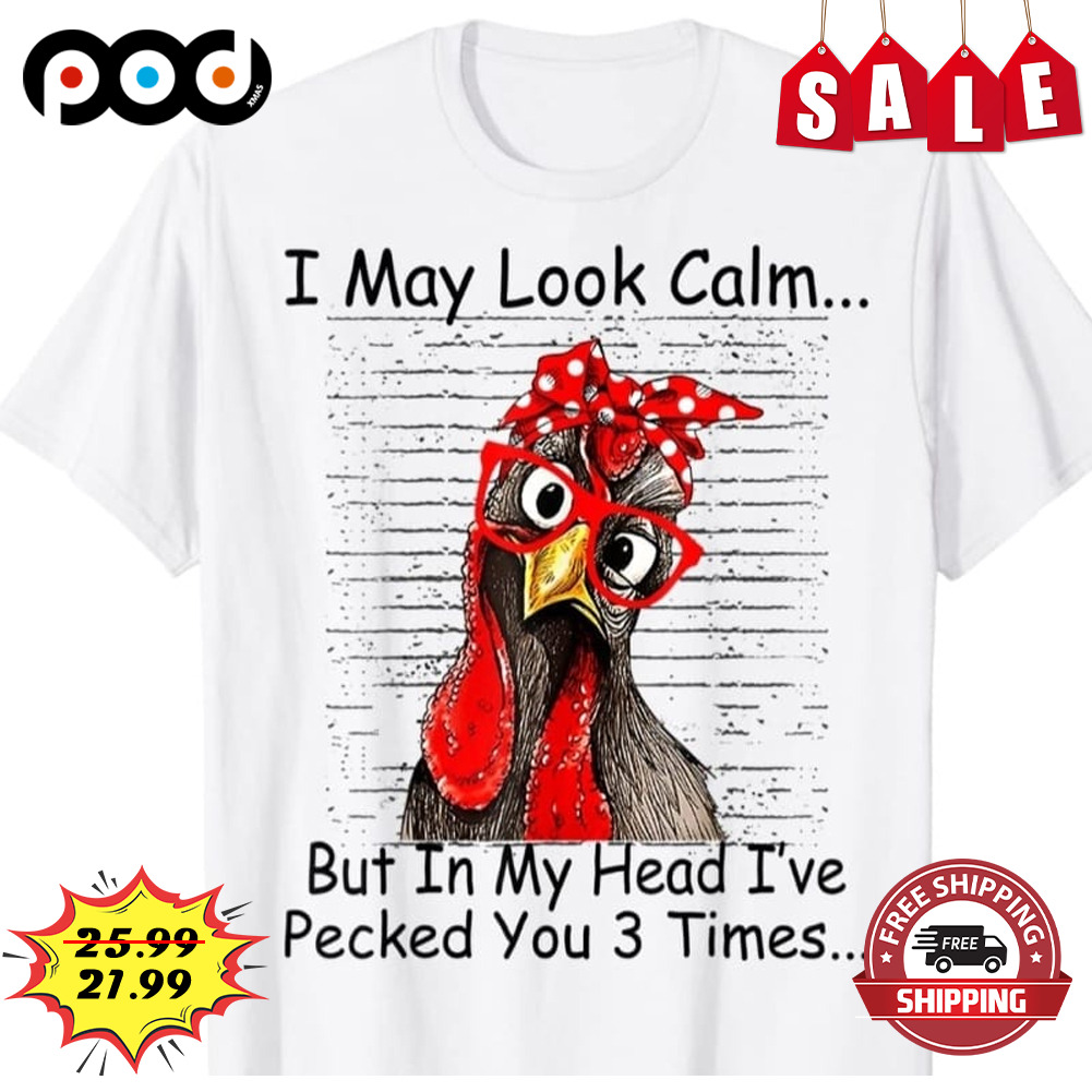 I May Look Calm
but In My Head I've Pecked You 3 Times Chicken Mom Shirt