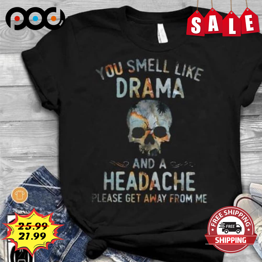 You Smell Like Drama
and A Headache Please Get Away From Me Skull Shirt