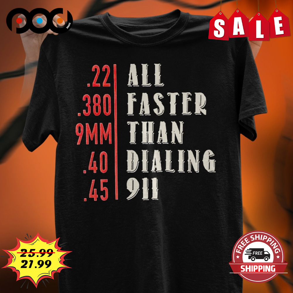 All faster than dialing 911 shirt
