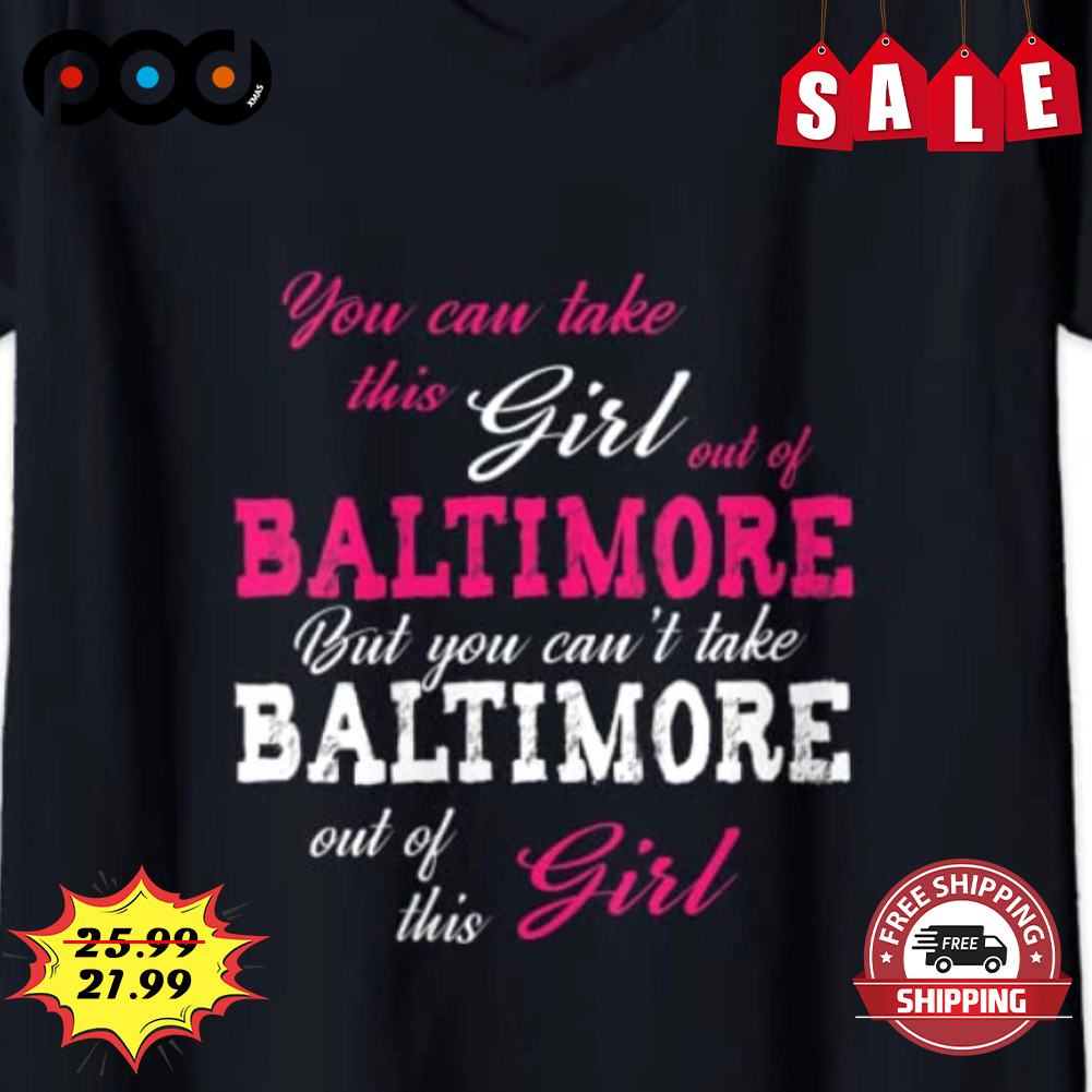 You Can Take Girl And Of Baltimore But You Can't Take Baltimore
out Of This Girl Shirt