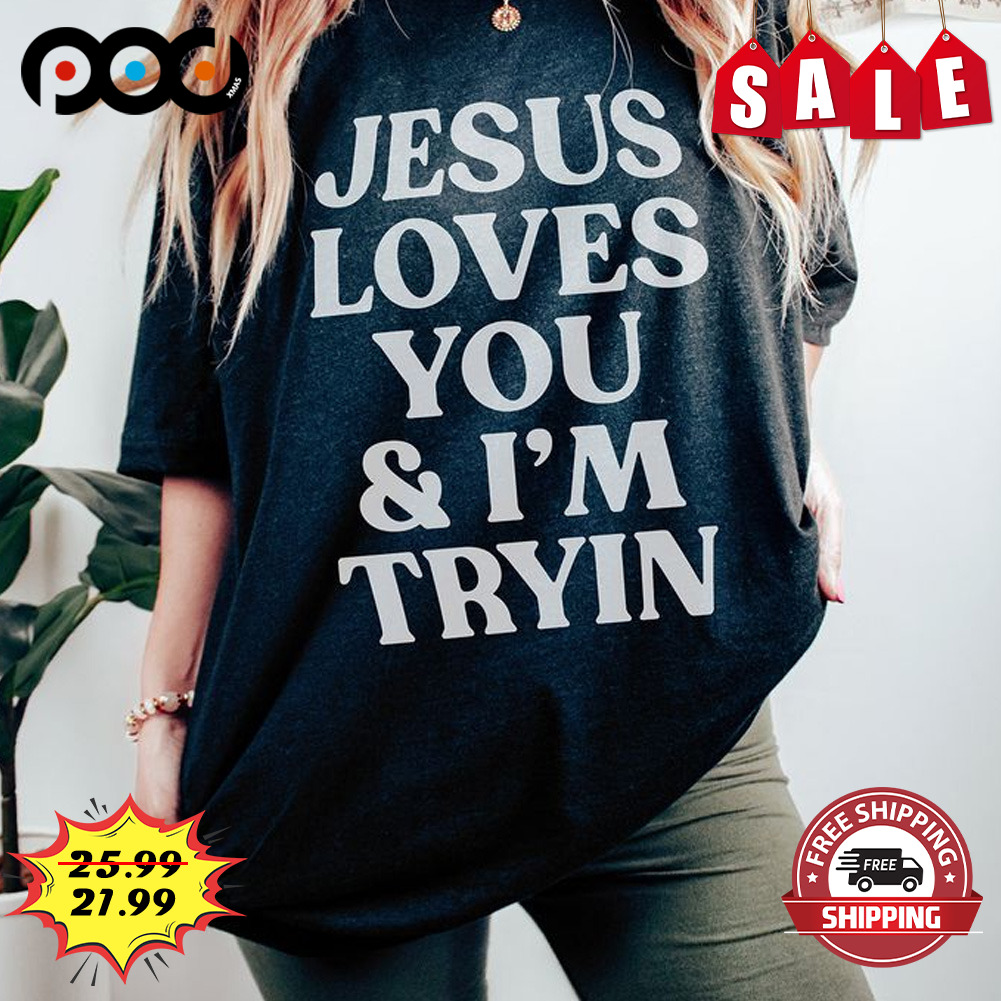 Jesus Loves You & I'm Tryin Shirt