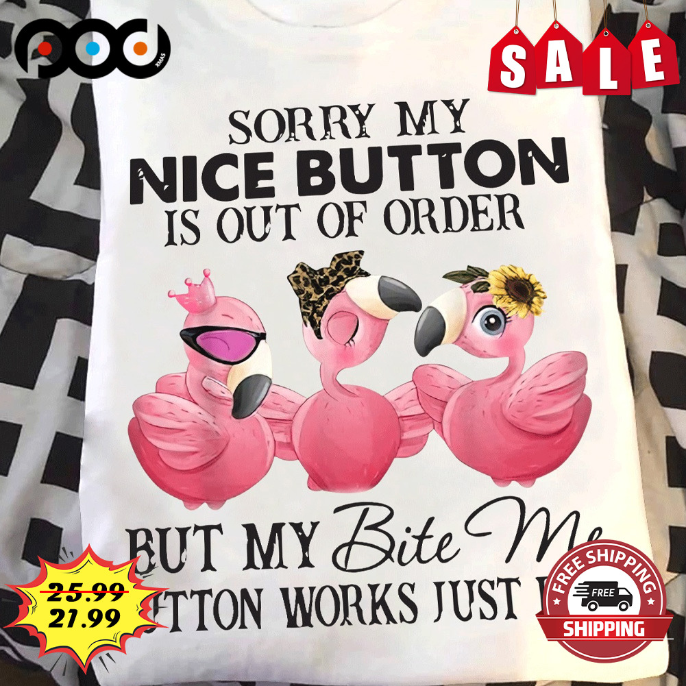 Sorry My
nice Button Is Out Of Order
but My Bite Me Button Works Just Fine Shirt