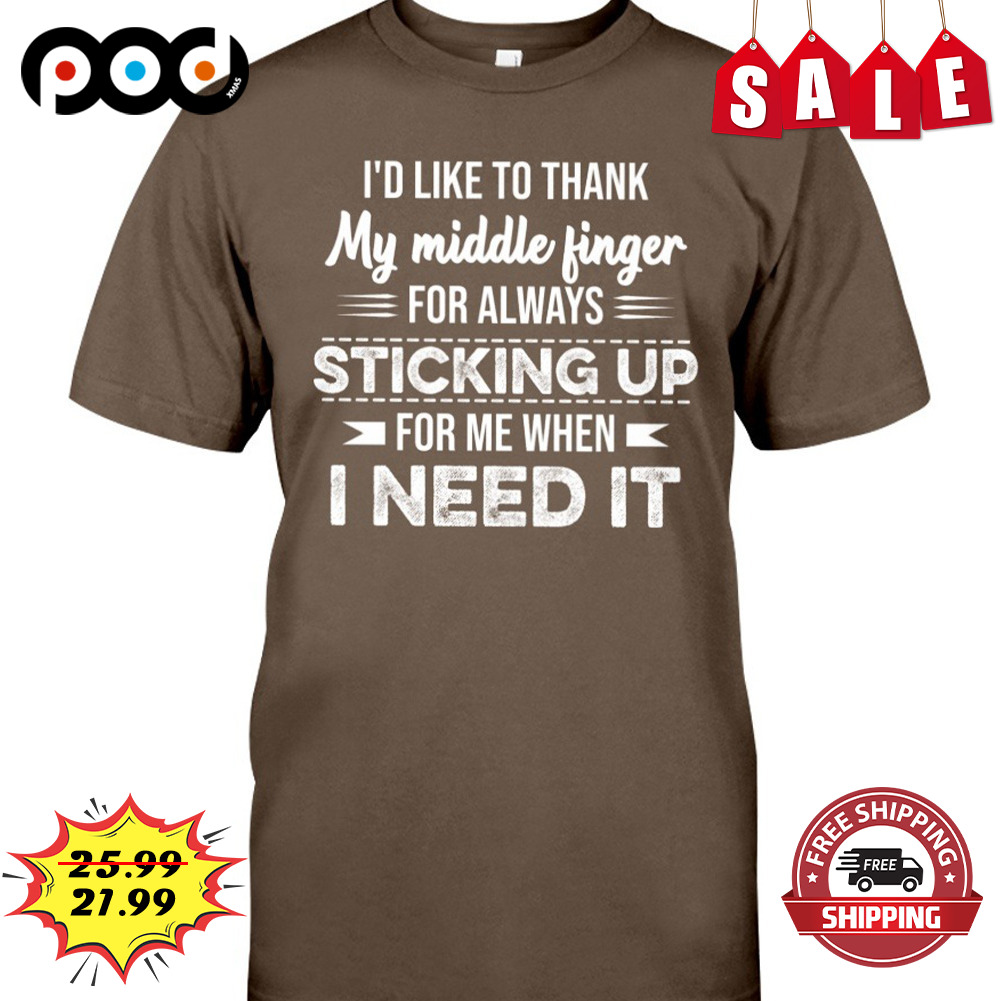 I'd Like To Thank
my Middle Finger For Always Sticking Up For Me When I Need It Shirt