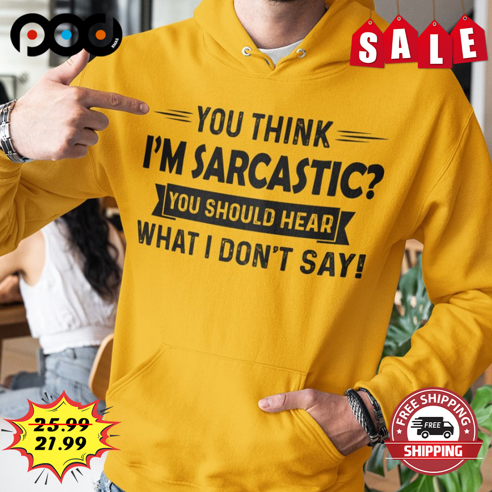 You Think
i'm Sarcastic? What I Don't Say Shirt