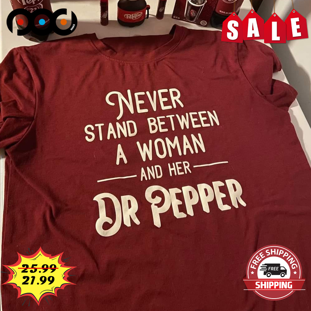 Never Stand Between A Woman And Her Dr Pepper Shirt