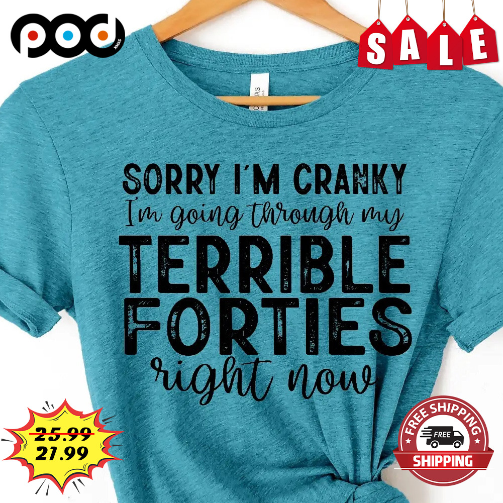 Sorry I'm Cranky
i'm Going Through My
terrible Forties
right Now Shirt
