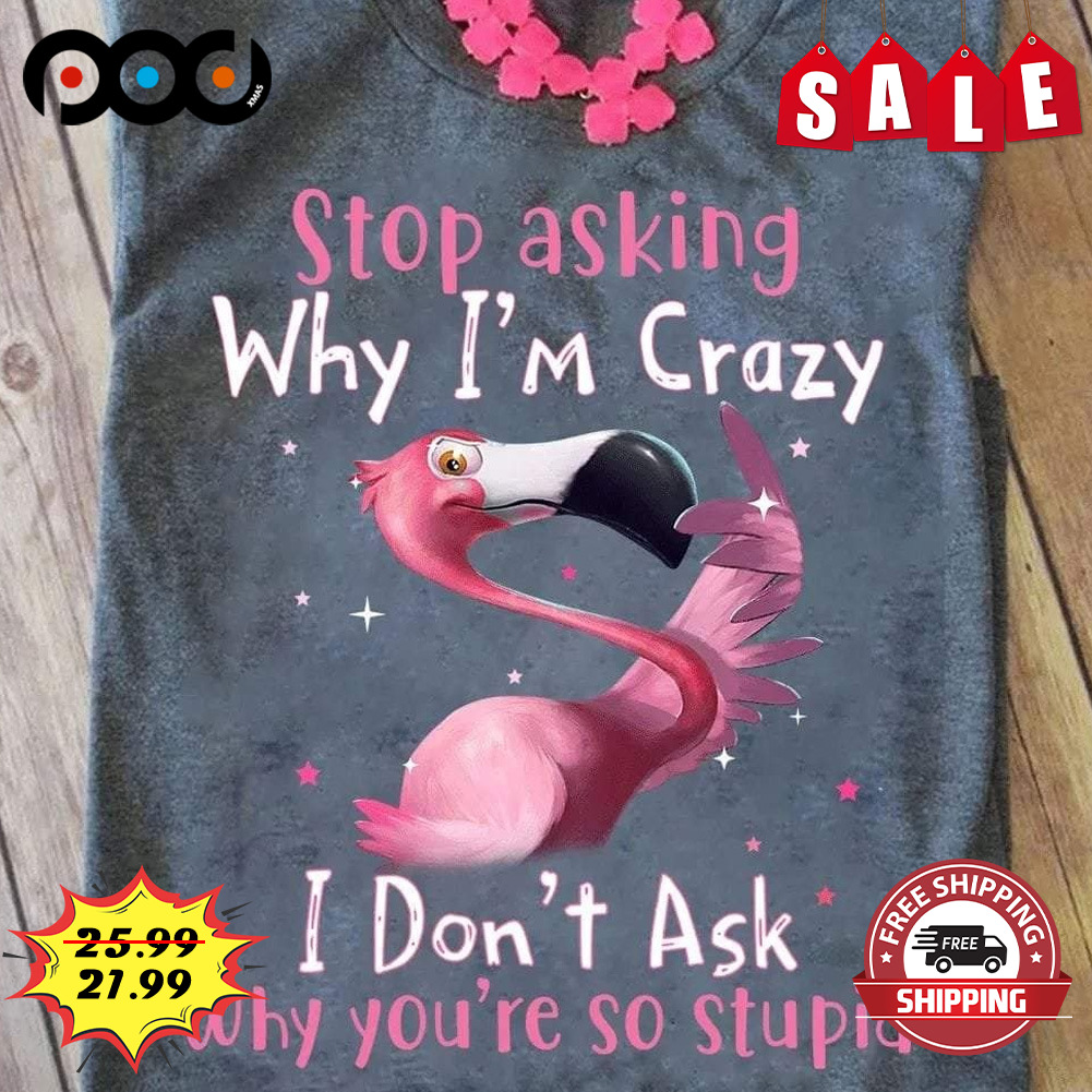 Stop Asking Why I'm Crazy
i Don't Ask Why You're So Stupid Flamingo Shirt
